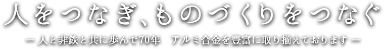 人をつなぎ、ものづくりをつなぐ 人と非鉄と共に歩んで70年 豊富なアルミ合金を取り揃えております